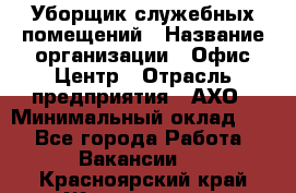 Уборщик служебных помещений › Название организации ­ Офис-Центр › Отрасль предприятия ­ АХО › Минимальный оклад ­ 1 - Все города Работа » Вакансии   . Красноярский край,Железногорск г.